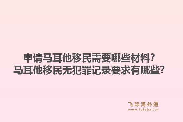 申请马耳他移民需要哪些材料？马耳他移民无犯罪记录要求有哪些？1.jpg