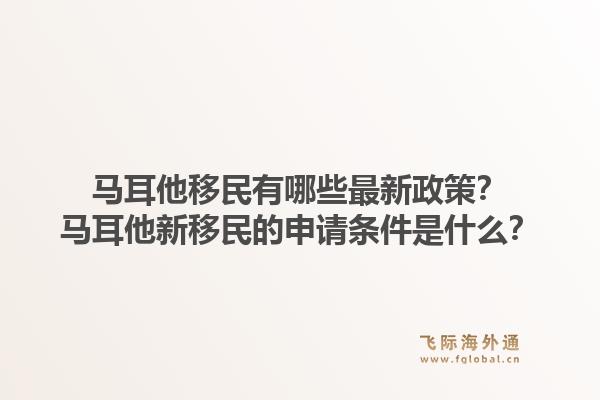 马耳他移民有哪些最新政策？马耳他新移民的申请条件是什么？1.jpg