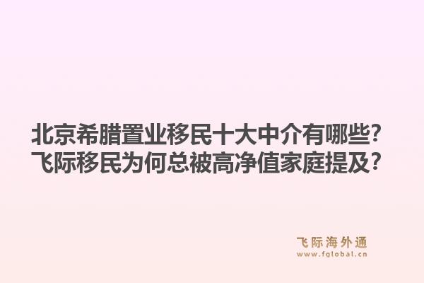 北京希腊置业移民十大中介有哪些？飞际移民为何总被高净值家庭提及？1.jpg