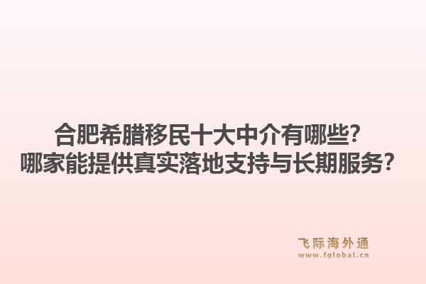 合肥希腊移民十大中介有哪些？哪家能提供真实落地支持与长期服务？