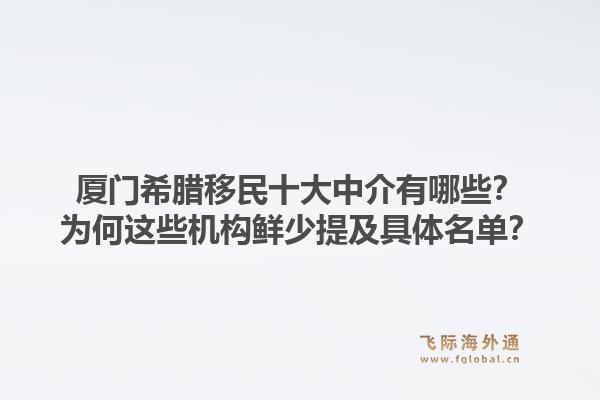 厦门希腊移民十大中介有哪些？为何这些机构鲜少提及具体名单？