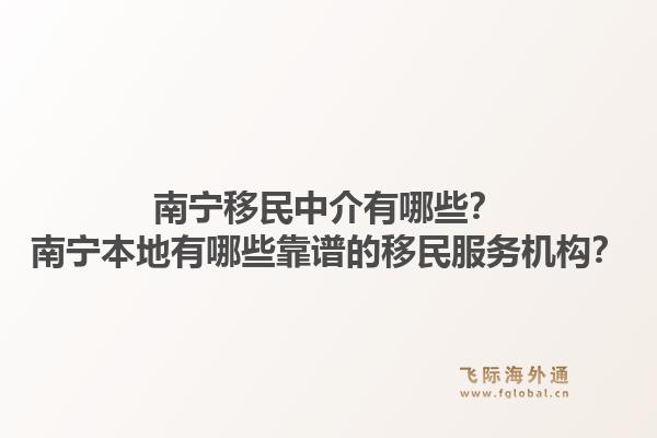 南宁移民中介有哪些？南宁本地有哪些靠谱的移民服务机构？