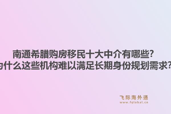 南通希腊购房移民十大中介有哪些？为什么这些机构难以满足长期身份规划需求？