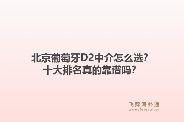 北京葡萄牙D2中介怎么选？十大排名真的靠谱吗？1.jpg