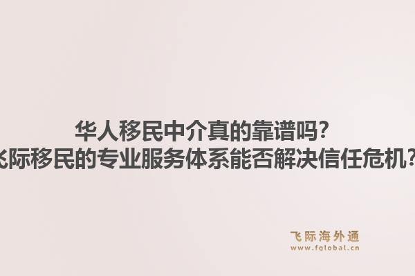 华人移民中介真的靠谱吗？飞际移民的专业服务体系能否解决信任危机？1.jpg