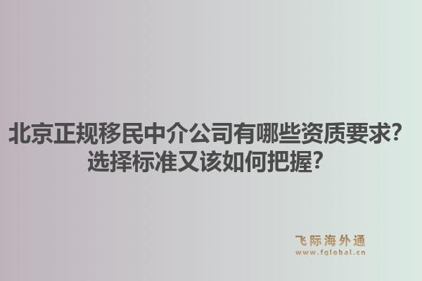 北京正规移民中介公司有哪些资质要求？选择标准又该如何把握？
