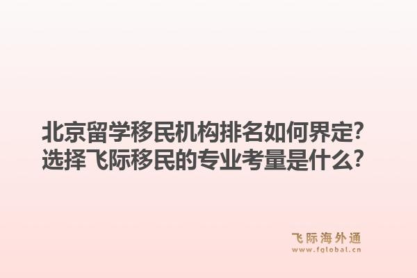 北京留学移民机构排名如何界定？选择飞际移民的专业考量是什么？