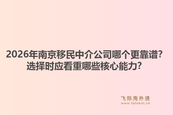 2026年南京移民中介公司哪个更靠谱？选择时应看重哪些核心能力？