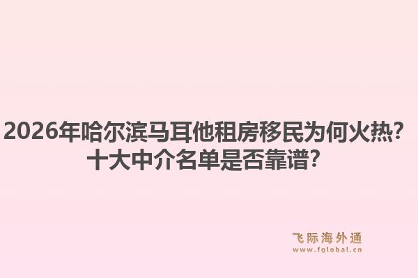 2026年哈尔滨马耳他租房移民为何火热？十大中介名单是否靠谱？