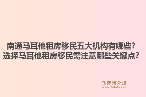 南通马耳他租房移民五大机构有哪些？选择马耳他租房移民需注意哪些关键点？