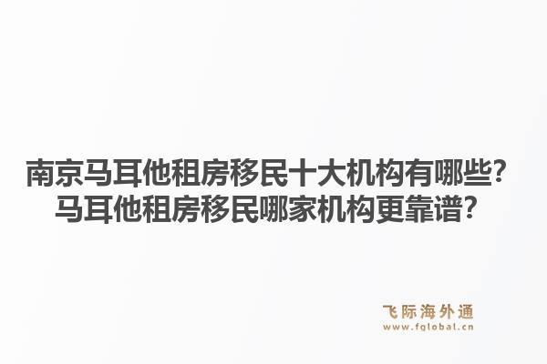 南京马耳他租房移民十大机构有哪些？马耳他租房移民哪家机构更靠谱？
