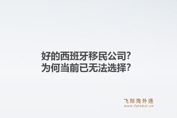 好的西班牙移民公司？为何当前已无法选择？