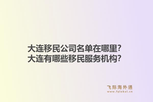 大连移民公司名单在哪里？大连有哪些移民服务机构？1.jpg