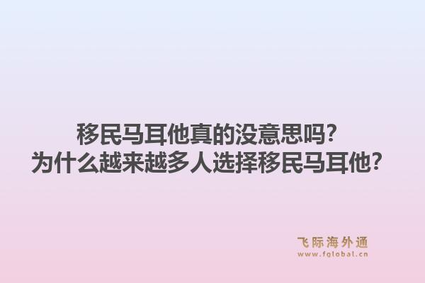移民马耳他真的没意思吗？为什么越来越多人选择移民马耳他？1.jpg