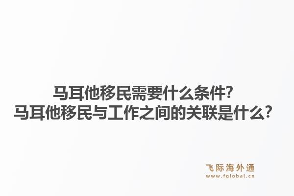 马耳他移民需要什么条件？马耳他移民与工作之间的关联是什么？1.jpg