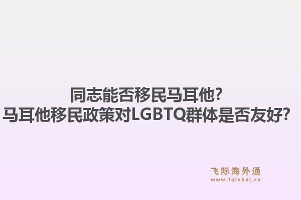 同志能否移民马耳他？马耳他移民政策对LGBTQ群体是否友好？1.jpg
