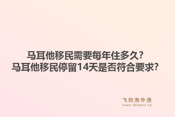 马耳他移民需要每年住多久?马耳他移民停留14天是否符合要求?1.jpg