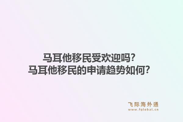 马耳他移民受欢迎吗？马耳他移民的申请趋势如何？1.jpg