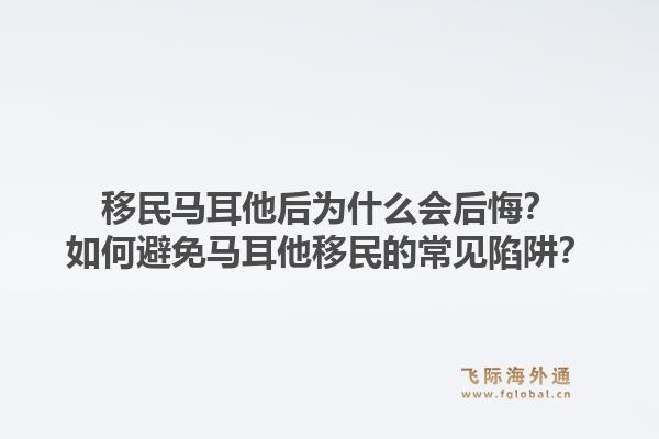 移民马耳他后为什么会后悔？如何避免马耳他移民的常见陷阱？1.jpg