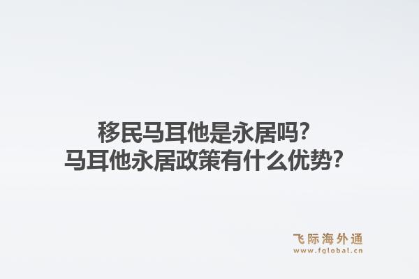 移民马耳他是永居吗？马耳他永居政策有什么优势？1.jpg