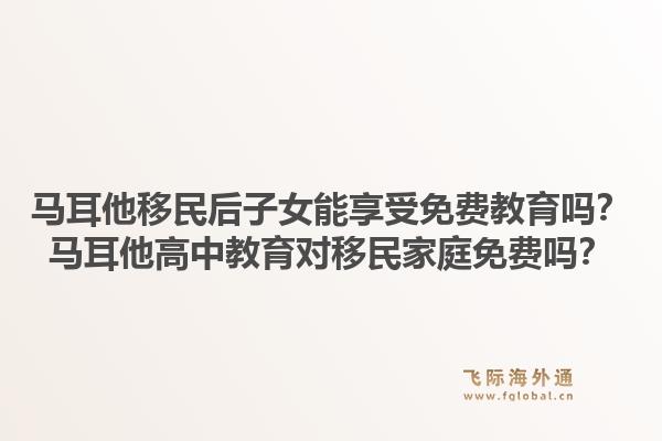 马耳他移民后子女能享受免费教育吗？马耳他高中教育对移民家庭免费吗？1.jpg