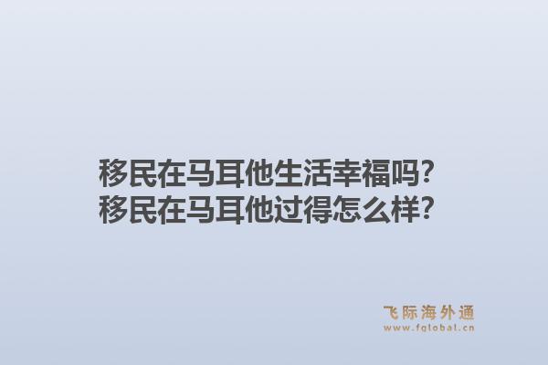 移民在马耳他生活幸福吗？移民在马耳他过得怎么样？1.jpg
