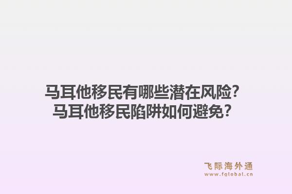 马耳他移民有哪些潜在风险？马耳他移民陷阱如何避免？1.jpg