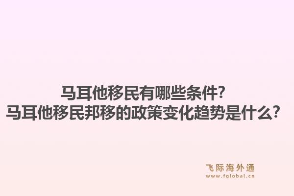 马耳他移民有哪些条件？马耳他移民邦移的政策变化趋势是什么？1.jpg