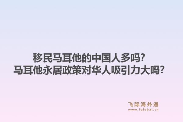 移民马耳他的中国人多吗？马耳他永居政策对华人吸引力大吗？1.jpg