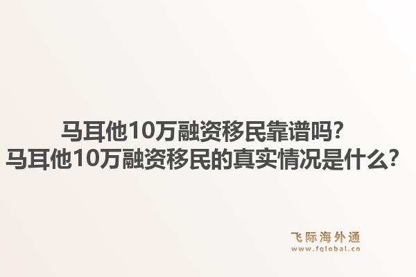 马耳他10万融资移民靠谱吗？马耳他10万融资移民的真实情况是什么？1.jpg