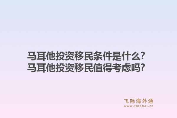 马耳他投资移民条件是什么？马耳他投资移民值得考虑吗？1.jpg