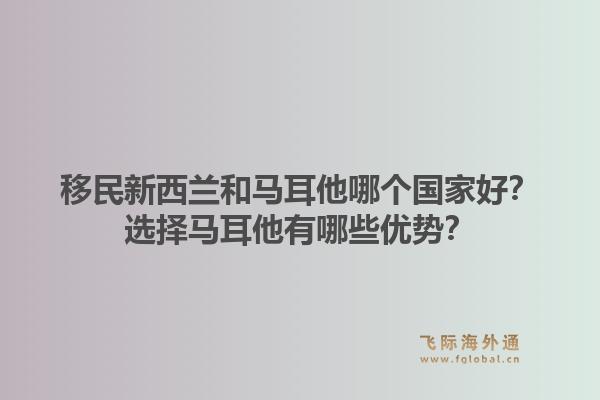 移民新西兰和马耳他哪个国家好？选择马耳他有哪些优势？1.jpg