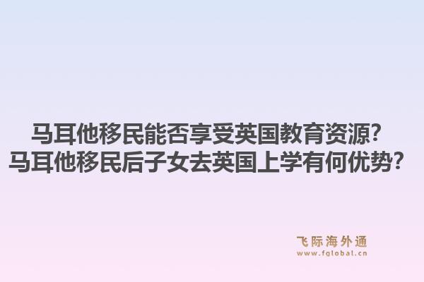 马耳他移民能否享受英国教育资源？马耳他移民后子女去英国上学有何优势？1.jpg