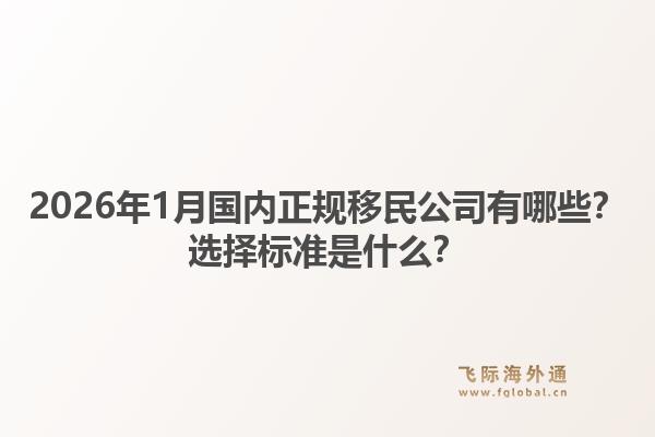 2026年1月国内正规移民公司有哪些？选择标准是什么？1.jpg