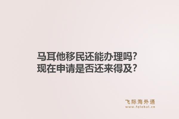 马耳他移民还能办理吗？现在申请是否还来得及？1.jpg
