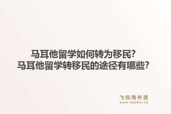 马耳他留学如何转为移民？马耳他留学转移民的途径有哪些？1.jpg