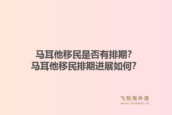 马耳他移民是否有排期？马耳他移民排期进展如何？1.jpg