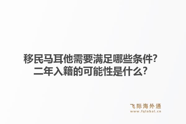 移民马耳他需要满足哪些条件？二年入籍的可能性是什么？1.jpg