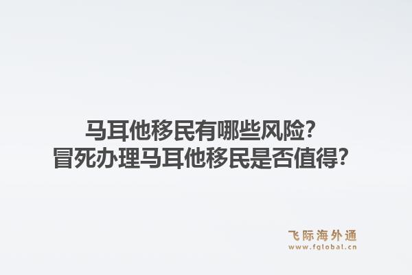 马耳他移民有哪些风险？冒死办理马耳他移民是否值得？1.jpg