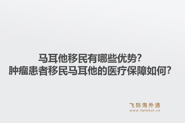 马耳他移民有哪些优势？肿瘤患者移民马耳他的医疗保障如何？1.jpg