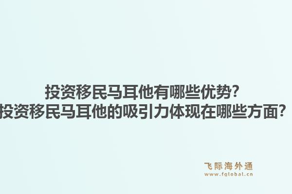 投资移民马耳他有哪些优势？投资移民马耳他的吸引力体现在哪些方面？1.jpg