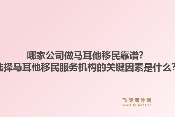 哪家公司做马耳他移民靠谱？选择马耳他移民服务机构的关键因素是什么？1.jpg