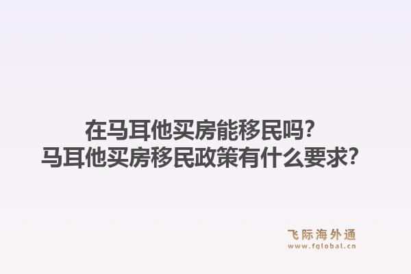 在马耳他买房能移民吗？马耳他买房移民政策有什么要求？1.jpg