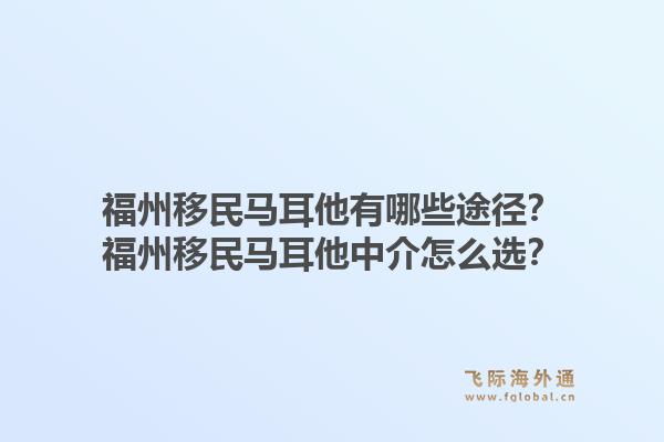 福州移民马耳他有哪些途径？福州移民马耳他中介怎么选？1.jpg