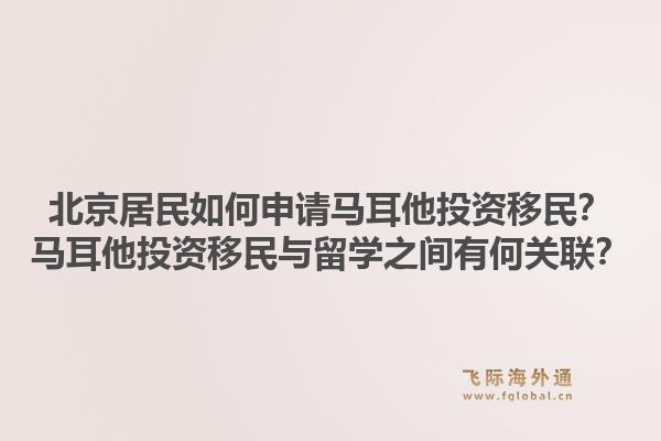 北京居民如何申请马耳他投资移民？马耳他投资移民与留学之间有何关联？1.jpg