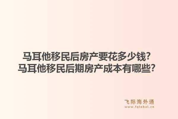 马耳他移民后房产要花多少钱？马耳他移民后期房产成本有哪些？1.jpg