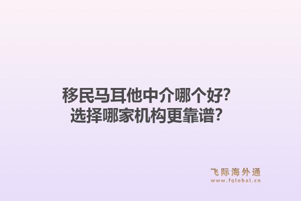 移民马耳他中介哪个好？选择哪家机构更靠谱？1.jpg