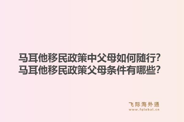 马耳他移民政策中父母如何随行？马耳他移民政策父母条件有哪些？1.jpg