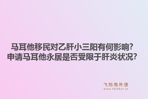 马耳他移民对乙肝小三阳有何影响？申请马耳他永居是否受限于肝炎状况？1.jpg