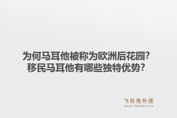 为何马耳他被称为欧洲后花园？移民马耳他有哪些独特优势？1.jpg